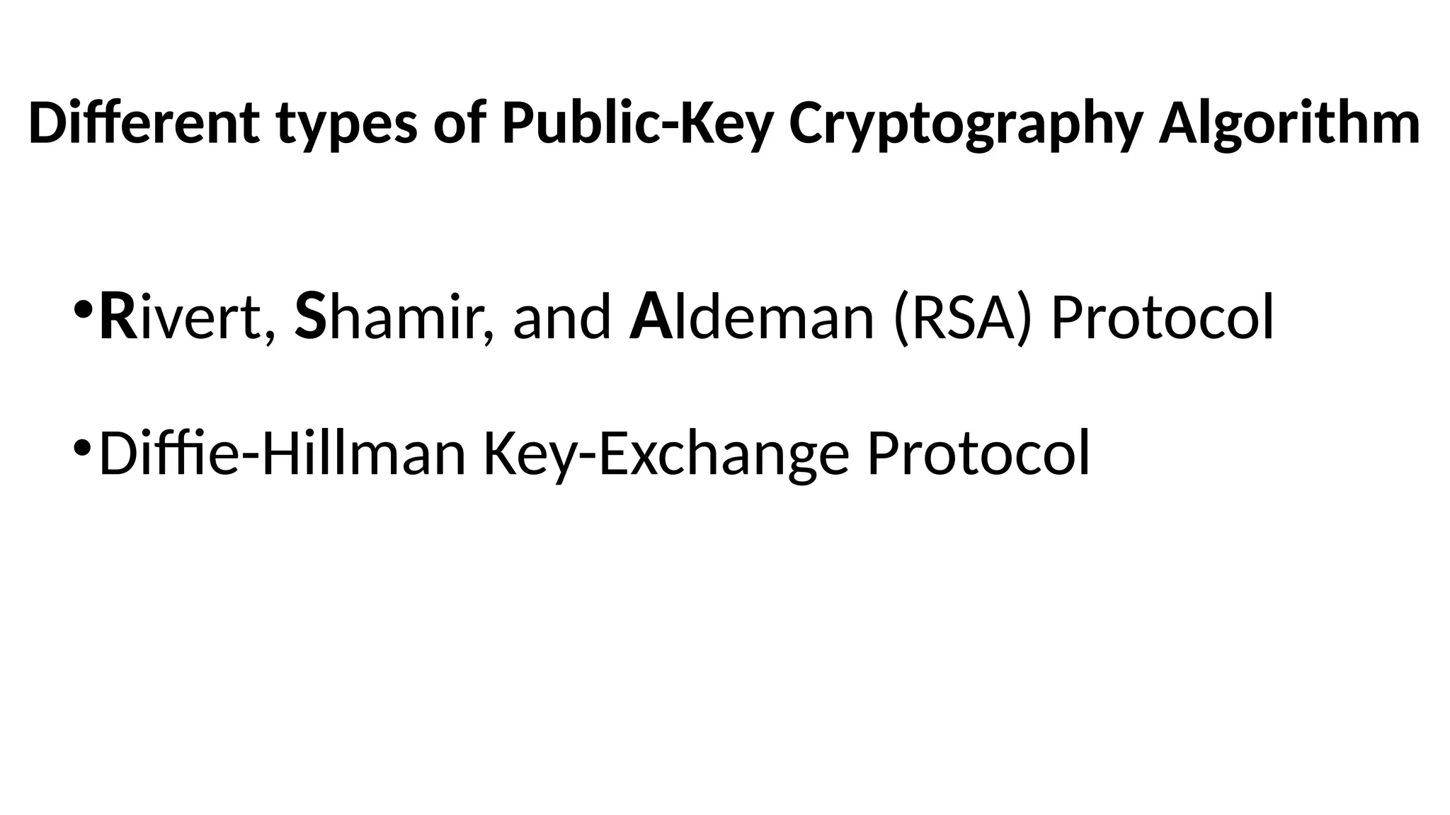 Different types of Public-Key Cryptography Algorithm
•Rivert, Shamir, and Aldeman (RSA) Protocol
•Diffie-Hillman Key-Exchange Protocol
 