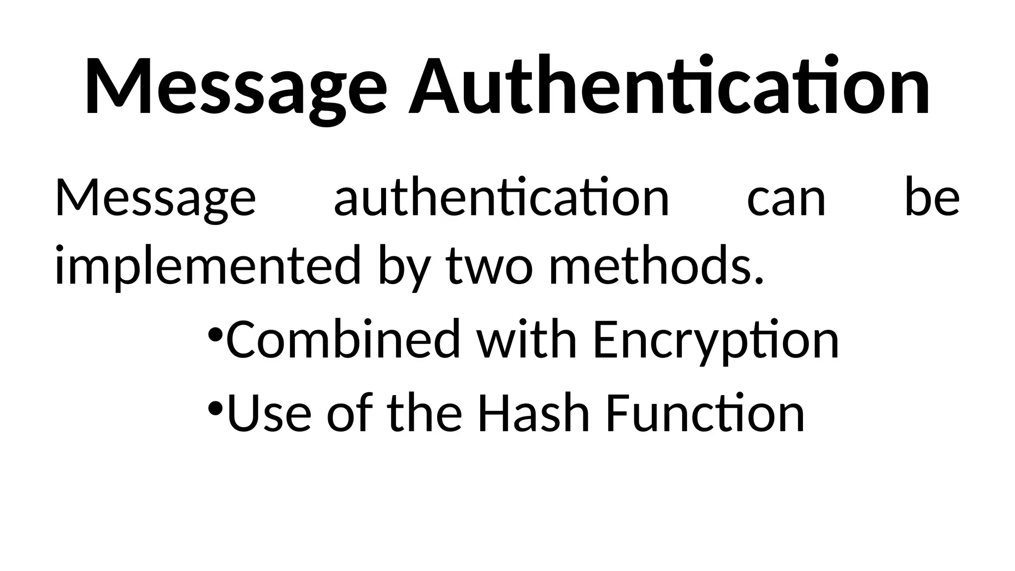Message Authentication
Message authentication can be
implemented by two methods.
•Combined with Encryption
•Use of the Hash Function
 
