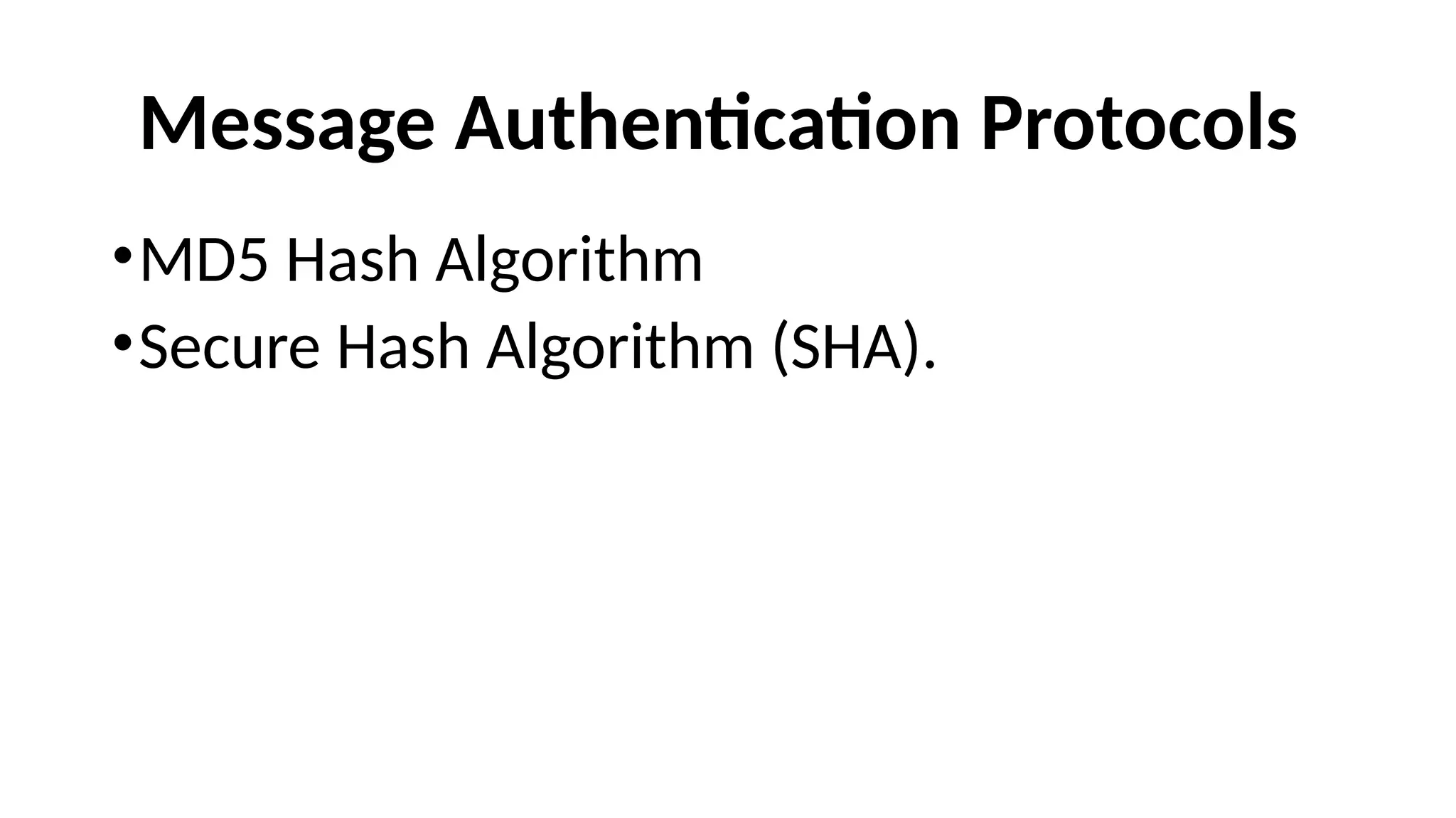 Message Authentication Protocols
•MD5 Hash Algorithm
•Secure Hash Algorithm (SHA).
 