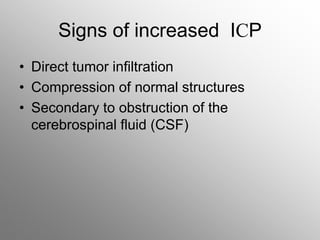 Signs of increased ICP
• Direct tumor infiltration
• Compression of normal structures
• Secondary to obstruction of the
cerebrospinal fluid (CSF)
 