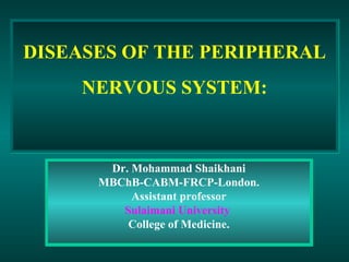 Dr. Mohammad Shaikhani MBChB-CABM-FRCP-London. Assistant professor Sulaimani University  College of Medicine. DISEASES OF THE PERIPHERAL NERVOUS SYSTEM:  