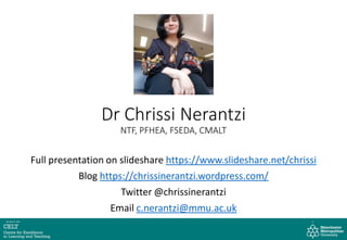 Full presentation on slideshare https://www.slideshare.net/chrissi
Blog https://chrissinerantzi.wordpress.com/
Twitter @chrissinerantzi
Email c.nerantzi@mmu.ac.uk
Dr Chrissi Nerantzi
NTF, PFHEA, FSEDA, CMALT
 