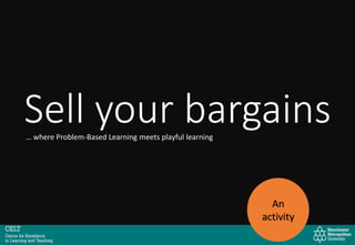 Sell your bargains
An
activity
… where Problem-Based Learning meets playful learning
 