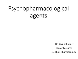 Psychopharmacological
agents
Dr. Karun Kumar
Senior Lecturer
Dept. of Pharmacology
 