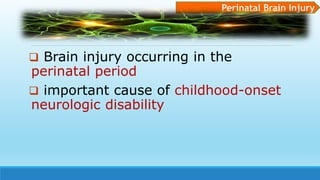  Brain injury occurring in the
perinatal period
 important cause of childhood-onset
neurologic disability
Perinatal Brain Injury
 
