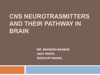 CNS NEUROTRASMITTERS
AND THEIR PATHWAY IN
BRAIN
MR. MANGESH BANSOD
ASST PROFF,
SDDVCOP PANVEL
 
