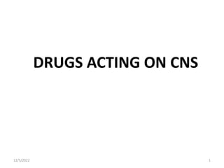 DRUGS ACTING ON CNS
12/5/2022 1
 