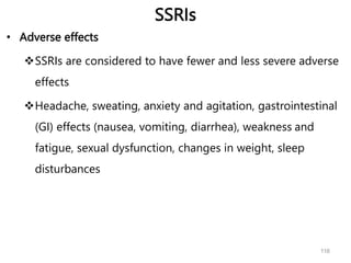 SSRIs
• Adverse effects
SSRIs are considered to have fewer and less severe adverse
effects
Headache, sweating, anxiety and agitation, gastrointestinal
(GI) effects (nausea, vomiting, diarrhea), weakness and
fatigue, sexual dysfunction, changes in weight, sleep
disturbances
116
 