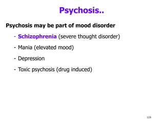 Psychosis..
Psychosis may be part of mood disorder
- Schizophrenia (severe thought disorder)
- Mania (elevated mood)
- Depression
- Toxic psychosis (drug induced)
119
 