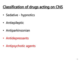 16
Classification of drugs acting on CNS
• Sedative - hypnotics
• Antiepileptic
• Antiparkinsonian
• Antidepressants
• Antipsychotic agents
 