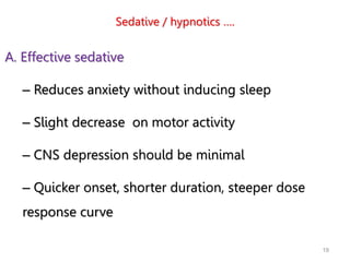 Sedative / hypnotics ….
A. Effective sedative
– Reduces anxiety without inducing sleep
– Slight decrease on motor activity
– CNS depression should be minimal
– Quicker onset, shorter duration, steeper dose
response curve
19
 
