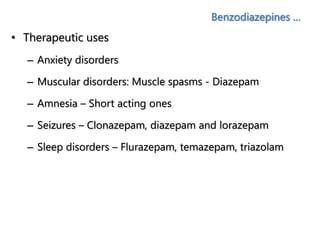 Benzodiazepines …
• Therapeutic uses
– Anxiety disorders
– Muscular disorders: Muscle spasms - Diazepam
– Amnesia – Short acting ones
– Seizures – Clonazepam, diazepam and lorazepam
– Sleep disorders – Flurazepam, temazepam, triazolam
 