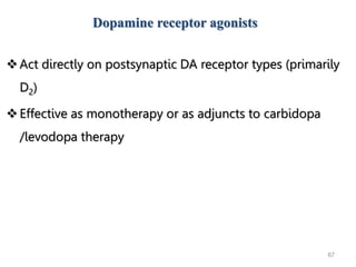 67
Act directly on postsynaptic DA receptor types (primarily
D2)
Effective as monotherapy or as adjuncts to carbidopa
/levodopa therapy
Dopamine receptor agonists
 