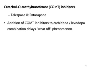 78
Catechol-O-methyltransferase (COMT) inhibitors
– Tolcapone & Entacapone
• Addition of COMT inhibitors to carbidopa / levodopa
combination delays ’’wear off’’ phenomenon
 