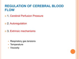 REGULATION OF CEREBRAL BLOOD
FLOW
 1. Cerebral Perfusion Pressure
 2. Autoregulation
 3. Extrinsic mechanisms
 Respiratory gas tensions
 Temperature
 Viscosity
 
