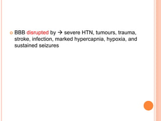  BBB disrupted by  severe HTN, tumours, trauma,
stroke, infection, marked hypercapnia, hypoxia, and
sustained seizures
 