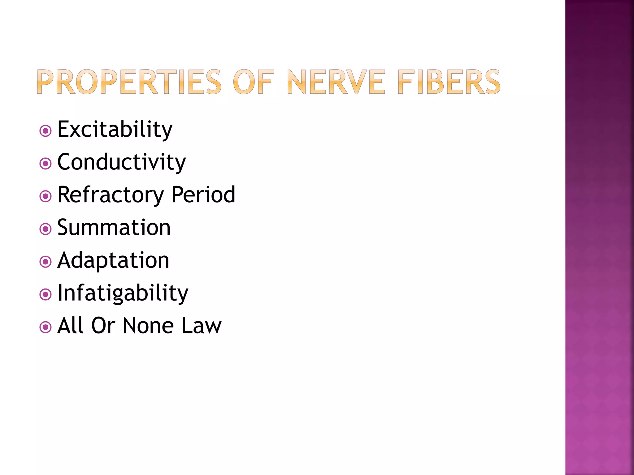  Excitability
 Conductivity
 Refractory Period
 Summation
 Adaptation
 Infatigability
 All Or None Law
 