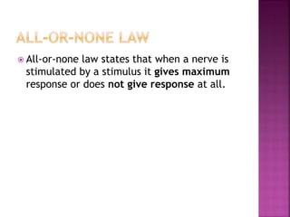  All-or-none law states that when a nerve is
stimulated by a stimulus it gives maximum
response or does not give response at all.
 