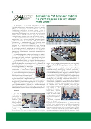 4

Seminário: “O Servidor Público
na Participação por um Brasil
mais Justo”
De 10 a 13 de outubro, na cidade de Serra Negra, no Radio
Hotel Resort & Convention, desenvolveu-se o Seminário – Servidor
Público na participação por um Brasil mais justo – da
Confederação Nacional dos Servidores Públicos – CNSP O
.
Seminário integrou também as comemorações pelos 20 anos de
fundação da Confederação e foi transmitido on-line. Antes da
abertura, o bispo Pedro Paulo Teixeira Roque, da Diocese da
Prelazia de Itapira, celebrou uma Missa em Ação de Graças.
A abertura oficial teve a mesa composta por Antonio Tuccilio
(presidente da CNSP), Arnaldo Faria de Sá (deputado federal),
Luiz Manoel Geraldes (1º secretário da CNSP), Marcos Vinício
Gomes Pedro (1º vice-presidente da CNSP), Amaro de Mello
Vasconcelos (2º vice-presidente da CNSP), Valdir Suzano (vicepresidente da 5ª região da Confederação - Mato Grosso e
Rondônia), Luciene Pereira da Silva (presidente da ANTC), Manoel
do Nascimento Veríssimo (presidente da FASP/SP), Edson
Guilherme Haubert (presidente do Mosap), Jean dos Santos
(presidente da Afalesp) e Joalve Vasconcelos Santos (tesoureiro
do Sindalesp).
Os participantes realizam reverência às Bandeiras dos Estados,
quando a banda Regimental de Música do Comando do
Policiamento do Interior - região de Campinas executou o hino
Nacional, sob regência do sub-tenente Eduardo Gomes Pereira.
O coordenador do evento Luiz Manoel Geraldes agradeceu
a designação, cumprimentando todos os participantes pelo
prestígio ao evento e aos 20 anos da CNSP Ressaltou a
.
elaboraçãodas palestras, objetivando uma contribuição para o
aprimoramento reflexivo dos seminaristas.
Antonio Tuccilio entregou uma placa de
homenagem a Altair Pissaia, falecido
recentemente, por sua expressiva atuação junto
a CNSP recebida por sua viúva Leoni Pissaia,
,
que expressou a todos a sua emoção e
agradecimento pela honraria recebida.
Tuccilio explicou a importância do
encontro, destacando a necessidade de uma
reflexão mais elaborada sobre o valor distorcido do papel do
servidor público no Brasil e a necessidade da sua valorização.
O deputado federal Arnaldo Faria de Sá congratulando-se
com os presentes ressaltou o papel da CNSP frente às demandas
de atuações em questões de âmbito federal e grande abrangência,
que envolvem as principais reivindicações dos servidores públicos.
Palestras
Em
11 de
outubro, o tema
“Valorização do
Servidor Público”
proferida pelo
escritor César
Romão, mestrado
em Psicologia
Organizacional;
doutor Honoris
Causa
de
Iberoaméricana; eleito pelos principais veículos de comunicação

do país como um dos escritores mais lidos do Brasil; motivador
da Força de Paz da ONU integrada pelos soldados do Exército
Brasileiro.
Na abertura e apresentação do palestrante, Antonio Tuccilio,
presidente da CNSP destacou que o servidor público não é
,
valorizado e que o objetivo da CNSP é que a sociedade perceba
o trabalho e o empenho desse servidor. O palestrante destacou
sua carreira como escritor e sua difícil trajetória, mostrando que
o caminho para o sucesso é feito de determinação e que o sim do
seu coração é maior do que o não do mundo. “O poder da
estratégia de uma ação está diretamente relacionado a sua
capacidade de multiplicação”. A motivação prepara as pessoas
para realizarem suas estratégias de vida e sua missão de existência
com sucesso e felicidade. As pessoas que vencem na carreira
são justamente as que resolvem problemas que não são delas
porque abraçam causas inspiradas pelo lema “não é minha falha,
mas agora é meu
problema”. Ao finalizar o
escritor deixou a seguinte
mensagem: “a nossa
missão de existência está
em fazer mais com menos,
sem jamais abandonar o
sonho”.
A palestra “O Momento
atual do Brasil e o
Posicionamento do Servidor Público”, foi desenvolvida pelo
professor doutor Paulo Baía, doutor em Ciências Sociais pela
Universidade Federal Rural do Rio de Janeiro; professor do
Departamento de Sociologia da Universidade Federal do Rio de
Janeiro; Coordenador do Núcleo de Sociologia do Poder e Assuntos
Estratégicos, pesquisador associado sênior do Laboratório Cidade

 
