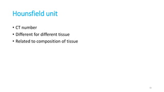 Hounsfield unit
• CT number
• Different for different tissue
• Related to composition of tissue
20
 