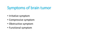 Symptoms of brain tumor
• Irritative symptom
• Compressive symptom
• Obstructive symptom
• Functional symptom
 
