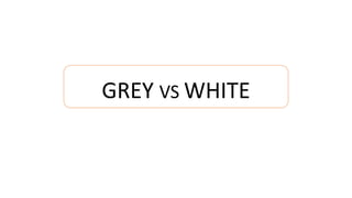 GREY VS WHITE
 