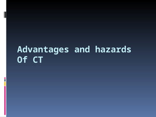Advantages and hazards
Of CT
 