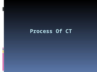 Process Of CT
 