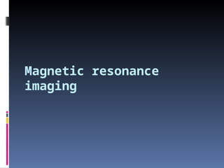 Magnetic resonance
imaging
 