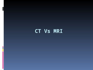 CT Vs MRI
 