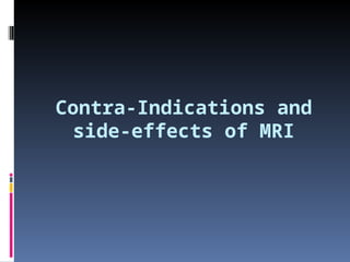 Contra-Indications and
side-effects of MRI
 