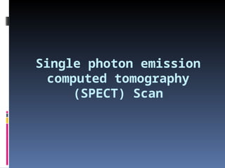 Single photon emission
computed tomography
(SPECT) Scan
 