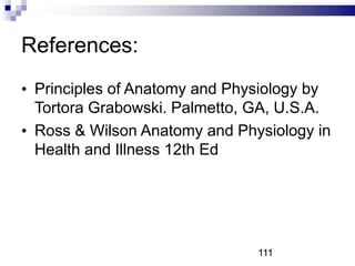 References:
• Principles of Anatomy and Physiology by
Tortora Grabowski. Palmetto, GA, U.S.A.
• Ross & Wilson Anatomy and Physiology in
Health and Illness 12th Ed
111
 