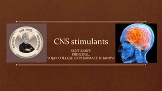 CNS stimulants
SUJIT KARPE
PRINCIPAL,
SOJAR COLLEGE OF PHARMACY, KHANDVI
 
