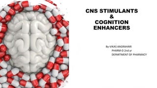 CNS STIMULANTS
&
COGNITION
ENHANCERS
By-VIKAS AAGRAHARI
PHARM-D 2nd yr
DEPARTMENT OF PHARMACY
 