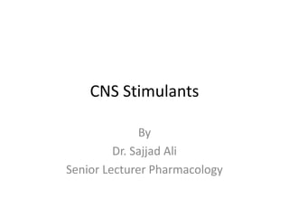 CNS Stimulants
By
Dr. Sajjad Ali
Senior Lecturer Pharmacology
 