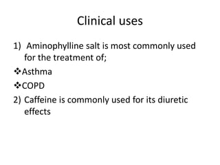 Clinical uses
1) Aminophylline salt is most commonly used
for the treatment of;
Asthma
COPD
2) Caffeine is commonly used for its diuretic
effects
 