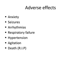 Adverse effects
 Anxiety
 Seizures
 Arrhythmias
 Respiratory failure
 Hypertension
 Agitation
 Death (R.I.P)
 
