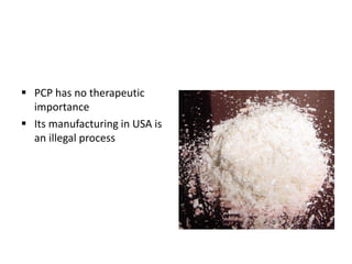 PCP has no therapeutic
importance
 Its manufacturing in USA is
an illegal process
 