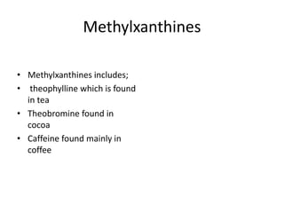Methylxanthines
• Methylxanthines includes;
• theophylline which is found
in tea
• Theobromine found in
cocoa
• Caffeine found mainly in
coffee
 