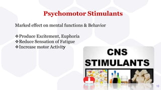Psychomotor Stimulants
Marked effect on mental functions & Behavior
Produce Excitement, Euphoria
Reduce Sensation of Fatigue
Increase motor Activity
13
 
