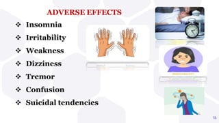 ADVERSE EFFECTS
 Insomnia
 Irritability
 Weakness
 Dizziness
 Tremor
 Confusion
 Suicidal tendencies
16
 