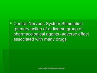  Central Nervous System Stimulation
-primary action of a diverse group of
pharmacological agents -adverse effect
associated with many drugs

www.indiandentalacadmey.com

 