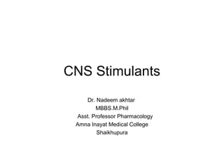 CNS Stimulants
Dr. Nadeem akhtar
MBBS.M.Phil
Asst. Professor Pharmacology
Amna Inayat Medical College
Shaikhupura
 