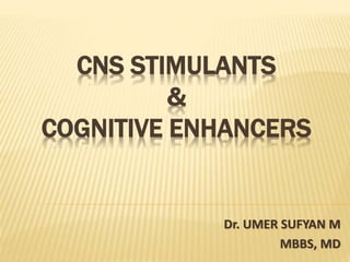 CNS STIMULANTS
&
COGNITIVE ENHANCERS
Dr. UMER SUFYAN M
MBBS, MD
 