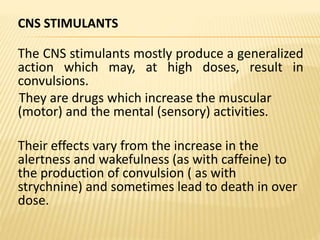 CNS STIMULANTS
The CNS stimulants mostly produce a generalized
action which may, at high doses, result in
convulsions.
The...