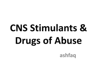 CNS Stimulants &
Drugs of Abuse
ashfaq
 