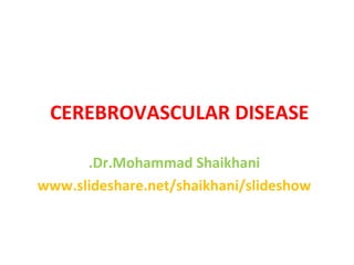 CEREBROVASCULAR DISEASE  Dr.Mohammad Shaikhani. www.slideshare.net/shaikhani/slideshow 