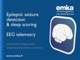 cliquer pour ajouter un titre

Epileptic seizure
detection
& sleep scoring
EEG telemetry

semi-invasive biopotential,
temperature & activity in rodents

www.emka.fr
www.emka.fr

 