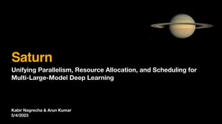Kabir Nagrecha & Arun Kumar
5/4/2023
Saturn
Unifying Parallelism, Resource Allocation, and Scheduling for
Multi-Large-Model Deep Learning
 